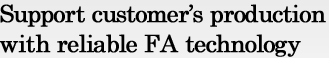 Support customer’s production with reliable FA technology